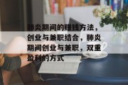 肺炎期间的赚钱方法,创业与兼职结合,肺炎期间创业与兼职,双重盈利的方式 肺炎期间的赚钱方法,创业与兼职结合,肺炎期间创业与兼职,双重盈利的方式