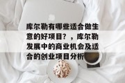 库尔勒有哪些适合做生意的好项目?,库尔勒发展中的商业机会及适合的创业项目分析
