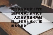 大润发在新时代下的生意赚钱方式,新时代下,大润发的商业成功秘籍,以零售为核心,拓展多元业务 大润发在新时代下的生意赚钱方式,新时代下,大润发的商业成功秘籍,以零售为核心,拓展多元业务