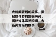 大新闻背后的故事，揭秘媒体界的震撼瞬间，揭秘媒体震撼瞬间，大新闻背后的故事