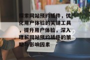探索网站预约插件,优化用户体验的关键工具,提升用户体验,深入理解网站预约插件的策略与影响因素 探索网站预约插件,优化用户体验的关键工具,提升用户体验,深入理解网站预约插件的策略与影响因素