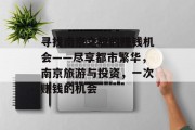 寻找南京之旅的赚钱机会——尽享都市繁华,南京旅游与投资,一次赚钱的机会 寻找南京之旅的赚钱机会——尽享都市繁华,南京旅游与投资,一次赚钱的机会