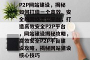P2P网站建设，揭秘如何打造一个高效、安全的网络借贷平台，打造高效安全P2P平台，网站建设揭秘攻略，高效安全P2P平台建设攻略，揭秘网站建设核心技巧