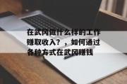 在武冈做什么样的工作赚取收入?,如何通过各种方式在武冈赚钱 在武冈做什么样的工作赚取收入?,如何通过各种方式在武冈赚钱