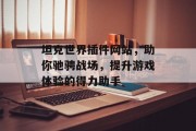 坦克世界插件网站,助你驰骋战场,提升游戏体验的得力助手 坦克世界插件网站,助你驰骋战场,提升游戏体验的得力助手