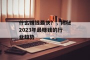 什么赚钱最快?,揭秘2023年最赚钱的行业趋势 什么赚钱最快?,揭秘2023年最赚钱的行业趋势