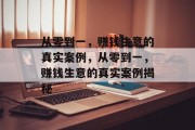 从零到一,赚钱生意的真实案例,从零到一,赚钱生意的真实案例揭秘 从零到一,赚钱生意的真实案例,从零到一,赚钱生意的真实案例揭秘