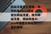 网站流量优化策略，如何利用Alexa排名提升网站流量，提升网站流量，揭秘利用Alexa排名优化网站流量的策略