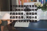 当下稳健盈利的生意选择,风险小且收益可观的商业探索,稳健盈利的生意选择,风险小且收益可观的商业探索路径