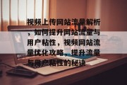视频上传网站流量解析，如何提升网站流量与用户粘性，视频网站流量优化攻略，提升流量与用户粘性的秘诀