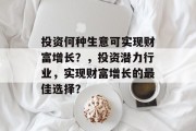 投资何种生意可实现财富增长?,投资潜力行业,实现财富增长的最佳选择? 投资何种生意可实现财富增长?,投资潜力行业,实现财富增长的最佳选择?
