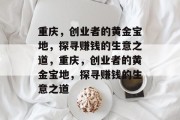 重庆,创业者的黄金宝地,探寻赚钱的生意之道,重庆,创业者的黄金宝地,探寻赚钱的生意之道