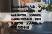 网站备案规划方案，全面解析与实施指南，网站备案攻略，全面解析与实施流程手册，网站备案攻略，全面解析与实施流程手册