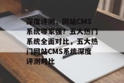 深度评测，网站CMS系统哪家强？五大热门系统全面对比，五大热门网站CMS系统深度评测对比