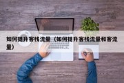 如何提升客栈流量（如何提升客栈流量和客流量）