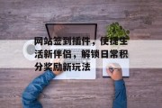 网站签到插件,便捷生活新伴侣,解锁日常积分奖励新玩法 网站签到插件,便捷生活新伴侣,解锁日常积分奖励新玩法