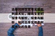 选择何种生意可实现盈利最大化,赚钱生意的探索与解析,探索与解析,如何选择实现盈利最大化的生意 选择何种生意可实现盈利最大化,赚钱生意的探索与解析,探索与解析,如何选择实现盈利最大化的生意
