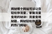 揭秘哪个网站可以让你轻松挣流量，掌握流量变现的秘诀！流量变现秘籍，揭秘轻松挣流量的热门网站！