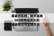 SEO与网站优化,从基础到实践,新手指南,SEO和网站优化的基础知识与实践方法 SEO与网站优化,从基础到实践,新手指南,SEO和网站优化的基础知识与实践方法