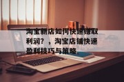 淘宝新店如何快速赚取利润?,淘宝店铺快速盈利技巧与策略 淘宝新店如何快速赚取利润?,淘宝店铺快速盈利技巧与策略