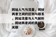 网站人气与流量，揭秘两者之间的区别与联系，网站流量与人气解析，揭秘两者间的奥秘与关联