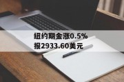 纽约期金涨0.5% 报2933.60美元
