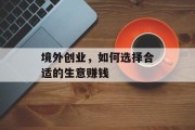 境外创业,如何选择合适的生意赚钱 境外创业,如何选择合适的生意赚钱