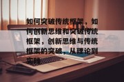 如何突破传统框架，如何创新思维和突破传统框架，创新思维与传统框架的突破，从理论到实践