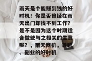 雨天是个能赚到钱的好时机!你是否曾经在雨天出门却找不到工作?是不是因为这个时期适合做些与之相关的生意呢?,雨天商机,兼职、副业的好时机 雨天是个能赚到钱的好时机!你是否曾经在雨天出门却找不到工作?是不是因为这个时期适合做些与之相关的生意呢?,雨天商机,兼职、副业的好时机