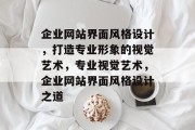 企业网站界面风格设计，打造专业形象的视觉艺术，专业视觉艺术，企业网站界面风格设计之道
