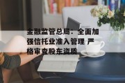 金融监管总局：全面加强信托业准入管理 严格审查股东资质