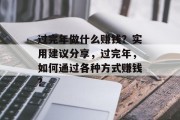 过完年做什么赚钱?实用建议分享,过完年,如何通过各种方式赚钱? 过完年做什么赚钱?实用建议分享,过完年,如何通过各种方式赚钱?