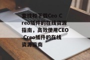 查找和下载Ceo Creo插件的在线资源指南,高效使用CEO Creo插件的在线资源指南 查找和下载Ceo Creo插件的在线资源指南,高效使用CEO Creo插件的在线资源指南