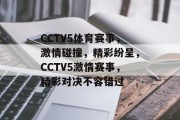 CCTV5体育赛事，激情碰撞，精彩纷呈，CCTV5激情赛事，精彩对决不容错过