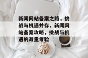 新闻网站备案之路，挑战与机遇并存，新闻网站备案攻略，挑战与机遇的双重考验