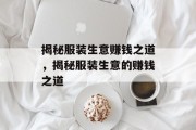 揭秘服装生意赚钱之道,揭秘服装生意的赚钱之道 揭秘服装生意赚钱之道,揭秘服装生意的赚钱之道