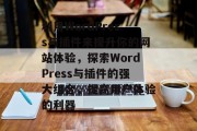 利用WordPress与插件来提升你的网站体验,探索WordPress与插件的强大组合,提高用户体验的利器 利用WordPress与插件来提升你的网站体验,探索WordPress与插件的强大组合,提高用户体验的利器