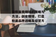 做粉面类赚钱的策略与方法,创业赚钱,打造粉面品牌战略及经营方法 做粉面类赚钱的策略与方法,创业赚钱,打造粉面品牌战略及经营方法