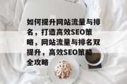 如何提升网站流量与排名，打造高效SEO策略，网站流量与排名双提升，高效SEO策略全攻略