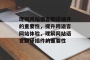 理解网站语言翻译插件的重要性,提升跨语言网站体验,理解网站语言翻译插件的重要性 理解网站语言翻译插件的重要性,提升跨语言网站体验,理解网站语言翻译插件的重要性