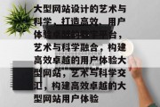 大型网站设计的艺术与科学，打造高效、用户体验卓越的数字平台，艺术与科学融合，构建高效卓越的用户体验大型网站，艺术与科学交汇，构建高效卓越的大型网站用户体验