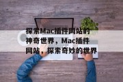探索Mac插件网站的神奇世界,Mac插件网站,探索奇妙的世界 探索Mac插件网站的神奇世界,Mac插件网站,探索奇妙的世界