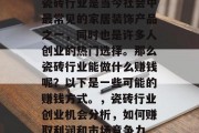 瓷砖行业是当今社会中最常见的家居装饰产品之一,同时也是许多人创业的热门选择。那么瓷砖行业能做什么赚钱呢?以下是一些可能的赚钱方式。,瓷砖行业创业机会分析,如何赚取利润和市场竞争力 瓷砖行业是当今社会中最常见的家居装饰产品之一,同时也是许多人创业的热门选择。那么瓷砖行业能做什么赚钱呢?以下是一些可能的赚钱方式。,瓷砖行业创业机会分析,如何赚取利润和市场竞争力