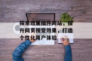 探索效果插件网站,提升网页视觉效果,打造个性化用户体验 探索效果插件网站,提升网页视觉效果,打造个性化用户体验