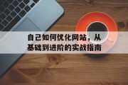 自己如何优化网站,从基础到进阶的实战指南 自己如何优化网站,从基础到进阶的实战指南