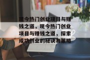 现今热门创业项目与赚钱之道，现今热门创业项目与赚钱之道，探索成功创业的秘诀与策略