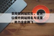 贵阳做网站优化,全方位提升网站排名与流量,助力企业腾飞 贵阳做网站优化,全方位提升网站排名与流量,助力企业腾飞