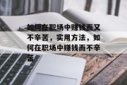 如何在职场中赚钱而又不辛苦,实用方法,如何在职场中赚钱而不辛苦 如何在职场中赚钱而又不辛苦,实用方法,如何在职场中赚钱而不辛苦