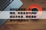 如何在顺德做一份兼职赚钱,利用业余时间创造经济来源,顺德兼职赚钱的实用技巧 如何在顺德做一份兼职赚钱,利用业余时间创造经济来源,顺德兼职赚钱的实用技巧