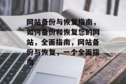 网站备份与恢复指南，如何备份和恢复您的网站，全面指南，网站备份与恢复，一个全面指南